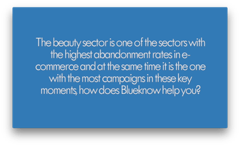 The beauty sector is one of the sectors with the highest abandonment rates and at the same time the one with the most campaigns, how does Blueknow help you?