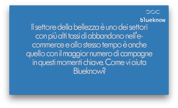 Il settore della bellezza è uno dei settori con il più alto tasso di abbandono e allo stesso tempo quello con il maggior numero di campagne, come vi aiuta Blueknow?